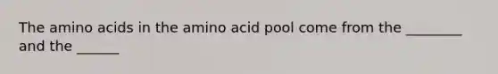 The <a href='https://www.questionai.com/knowledge/k9gb720LCl-amino-acids' class='anchor-knowledge'>amino acids</a> in the amino acid pool come from the ________ and the ______