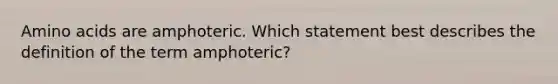 Amino acids are amphoteric. Which statement best describes the definition of the term amphoteric?