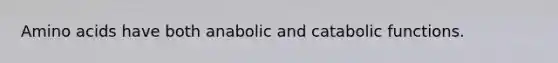 Amino acids have both anabolic and catabolic functions.