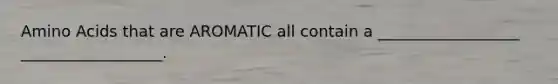 <a href='https://www.questionai.com/knowledge/k9gb720LCl-amino-acids' class='anchor-knowledge'>amino acids</a> that are AROMATIC all contain a __________________ __________________.