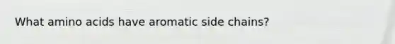 What amino acids have aromatic side chains?