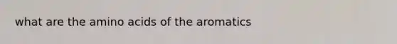 what are the <a href='https://www.questionai.com/knowledge/k9gb720LCl-amino-acids' class='anchor-knowledge'>amino acids</a> of the aromatics