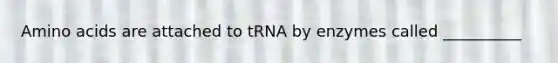 Amino acids are attached to tRNA by enzymes called __________