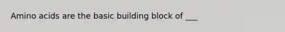 Amino acids are the basic building block of ___
