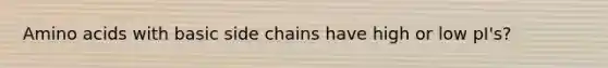 <a href='https://www.questionai.com/knowledge/k9gb720LCl-amino-acids' class='anchor-knowledge'>amino acids</a> with basic side chains have high or low pI's?