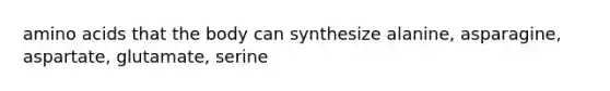 amino acids that the body can synthesize alanine, asparagine, aspartate, glutamate, serine