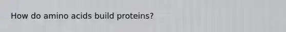 How do <a href='https://www.questionai.com/knowledge/k9gb720LCl-amino-acids' class='anchor-knowledge'>amino acids</a> build proteins?