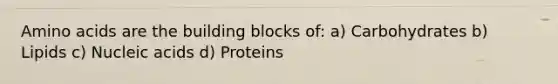 <a href='https://www.questionai.com/knowledge/k9gb720LCl-amino-acids' class='anchor-knowledge'>amino acids</a> are the building blocks of: a) Carbohydrates b) Lipids c) Nucleic acids d) Proteins