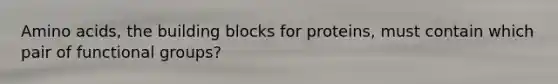 <a href='https://www.questionai.com/knowledge/k9gb720LCl-amino-acids' class='anchor-knowledge'>amino acids</a>, the building blocks for proteins, must contain which pair of functional groups?
