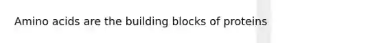 Amino acids are the building blocks of proteins