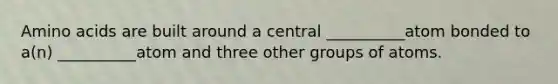 Amino acids are built around a central __________atom bonded to a(n) __________atom and three other groups of atoms.