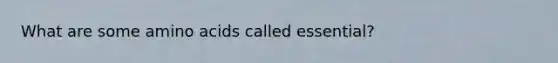 What are some <a href='https://www.questionai.com/knowledge/k9gb720LCl-amino-acids' class='anchor-knowledge'>amino acids</a> called essential?