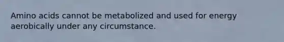 <a href='https://www.questionai.com/knowledge/k9gb720LCl-amino-acids' class='anchor-knowledge'>amino acids</a> cannot be metabolized and used for energy aerobically under any circumstance.