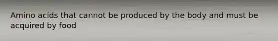 <a href='https://www.questionai.com/knowledge/k9gb720LCl-amino-acids' class='anchor-knowledge'>amino acids</a> that cannot be produced by the body and must be acquired by food
