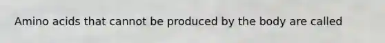 <a href='https://www.questionai.com/knowledge/k9gb720LCl-amino-acids' class='anchor-knowledge'>amino acids</a> that cannot be produced by the body are called