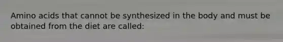 Amino acids that cannot be synthesized in the body and must be obtained from the diet are called: