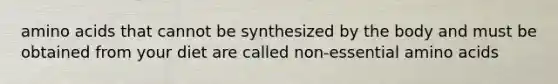 <a href='https://www.questionai.com/knowledge/k9gb720LCl-amino-acids' class='anchor-knowledge'>amino acids</a> that cannot be synthesized by the body and must be obtained from your diet are called non-essential amino acids