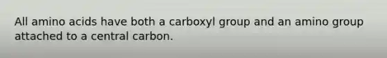 All amino acids have both a carboxyl group and an amino group attached to a central carbon.