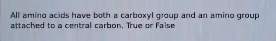 All <a href='https://www.questionai.com/knowledge/k9gb720LCl-amino-acids' class='anchor-knowledge'>amino acids</a> have both a carboxyl group and an amino group attached to a central carbon. True or False