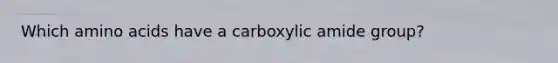 Which <a href='https://www.questionai.com/knowledge/k9gb720LCl-amino-acids' class='anchor-knowledge'>amino acids</a> have a carboxylic amide group?