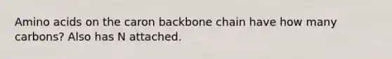 Amino acids on the caron backbone chain have how many carbons? Also has N attached.