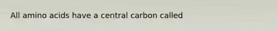 All amino acids have a central carbon called