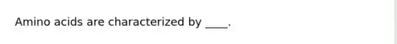 Amino acids are characterized by ____.