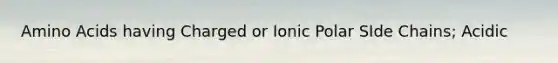 Amino Acids having Charged or Ionic Polar SIde Chains; Acidic