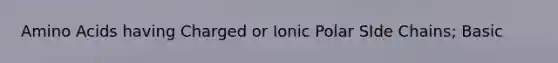 Amino Acids having Charged or Ionic Polar SIde Chains; Basic