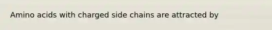 Amino acids with charged side chains are attracted by