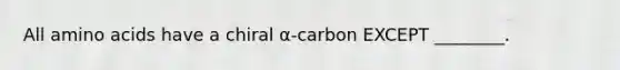 All amino acids have a chiral α-carbon EXCEPT ________.