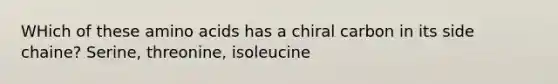 WHich of these amino acids has a chiral carbon in its side chaine? Serine, threonine, isoleucine