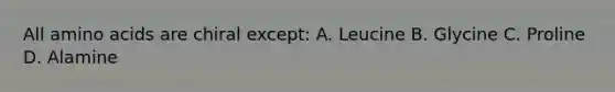 All amino acids are chiral except: A. Leucine B. Glycine C. Proline D. Alamine