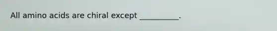 All <a href='https://www.questionai.com/knowledge/k9gb720LCl-amino-acids' class='anchor-knowledge'>amino acids</a> are chiral except __________.