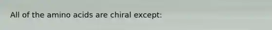 All of the amino acids are chiral except: