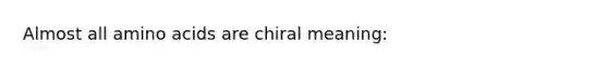 Almost all amino acids are chiral meaning: