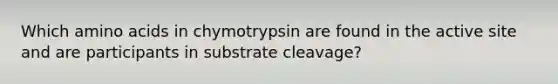 Which amino acids in chymotrypsin are found in the active site and are participants in substrate cleavage?