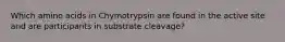 Which amino acids in Chymotrypsin are found in the active site and are participants in substrate cleavage?