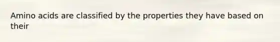 Amino acids are classified by the properties they have based on their