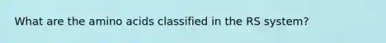 What are the amino acids classified in the RS system?