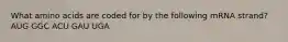 What amino acids are coded for by the following mRNA strand? AUG GGC ACU GAU UGA