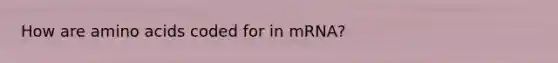 How are amino acids coded for in mRNA?