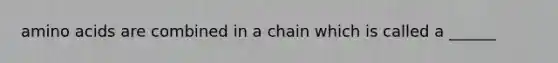 amino acids are combined in a chain which is called a ______