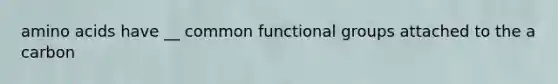 amino acids have __ common functional groups attached to the a carbon