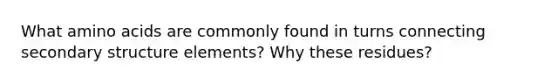 What amino acids are commonly found in turns connecting secondary structure elements? Why these residues?