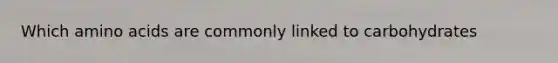 Which amino acids are commonly linked to carbohydrates