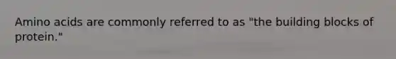 Amino acids are commonly referred to as "the building blocks of protein."