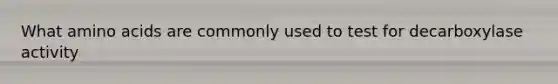 What amino acids are commonly used to test for decarboxylase activity