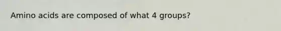 Amino acids are composed of what 4 groups?