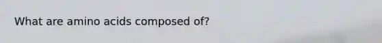 What are amino acids composed of?